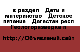 в раздел : Дети и материнство » Детское питание . Дагестан респ.,Геологоразведка п.